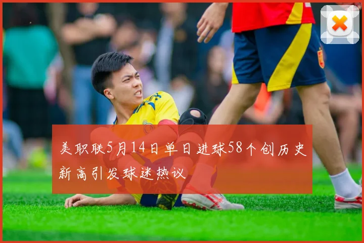 美职联5月14日单日进球58个创历史新高引发球迷热议