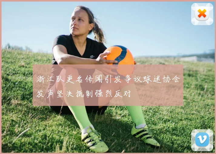 浙江队更名传闻引发争议球迷协会发声坚决抵制强烈反对