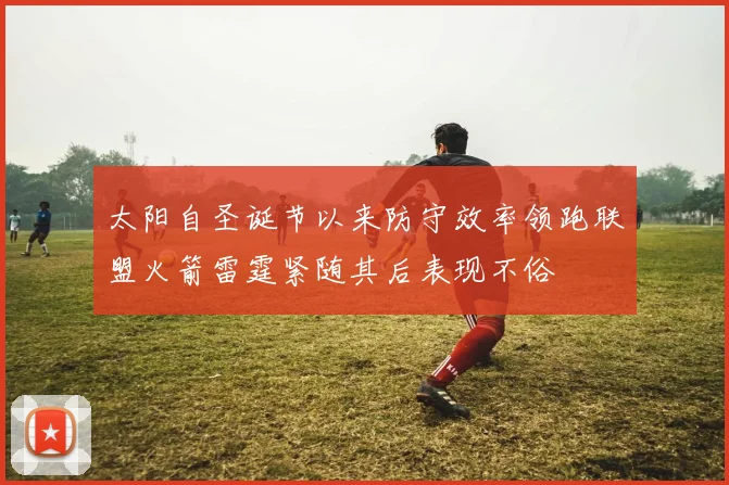 太阳自圣诞节以来防守效率领跑联盟火箭雷霆紧随其后表现不俗