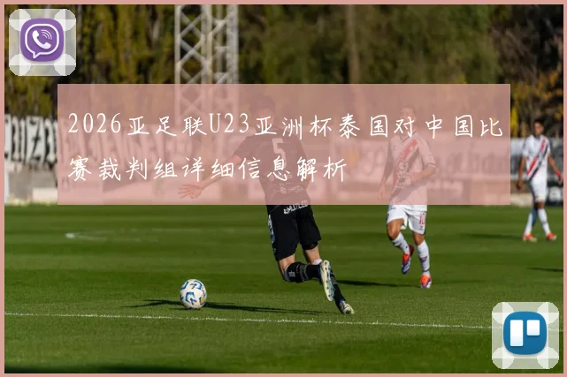 2026亚足联U23亚洲杯泰国对中国比赛裁判组详细信息解析