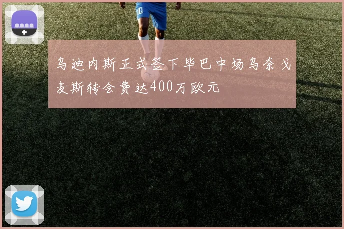 乌迪内斯正式签下毕巴中场乌奈戈麦斯转会费达400万欧元