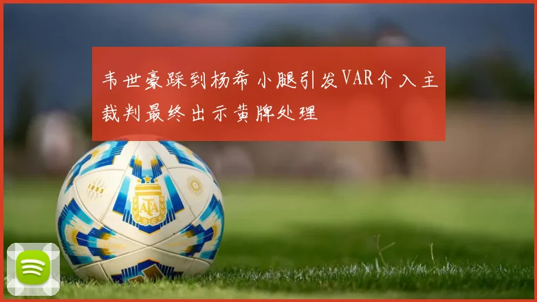 韦世豪踩到杨希小腿引发VAR介入主裁判最终出示黄牌处理
