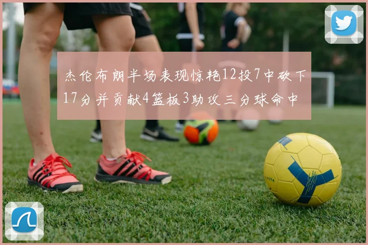 杰伦布朗半场表现惊艳12投7中砍下17分并贡献4篮板3助攻三分球命中率高达75